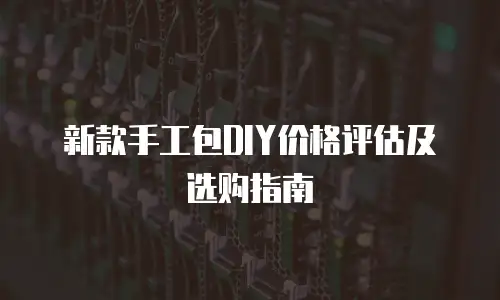 新款手工包DIY价格评估及选购指南