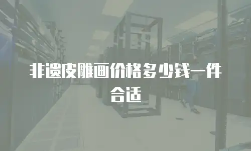 非遗皮雕画价格多少钱一件合适