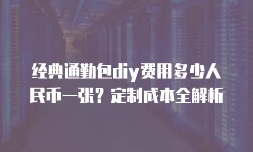 经典通勤包diy费用多少人民币一张？定制成本全解析