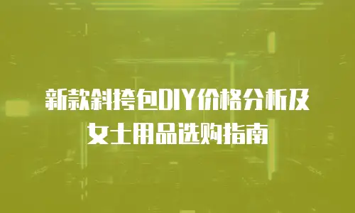 新款斜挎包DIY价格分析及女士用品选购指南