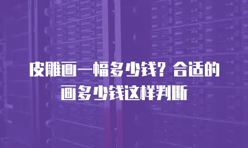皮雕画一幅多少钱？合适的画多少钱这样判断