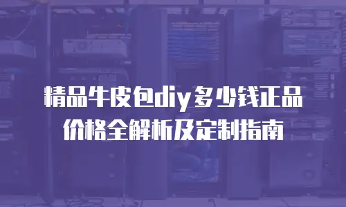 精品牛皮包diy多少钱正品价格全解析及定制指南