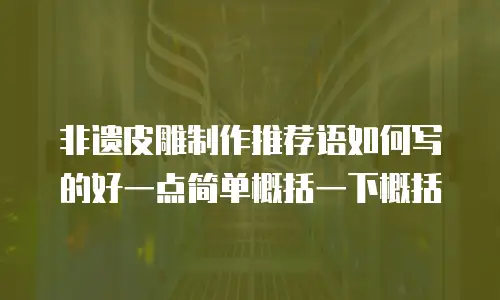非遗皮雕制作推荐语如何写的好一点简单概括一下概括