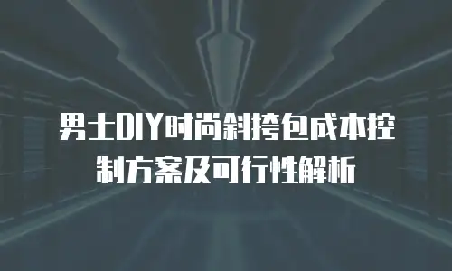 男士DIY时尚斜挎包成本控制方案及可行性解析
