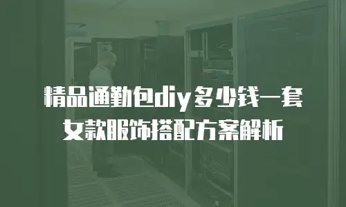 精品通勤包diy多少钱一套 女款服饰搭配方案解析