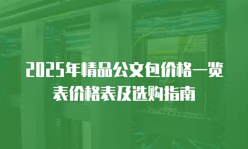 2025年精品公文包价格一览表价格表及选购指南