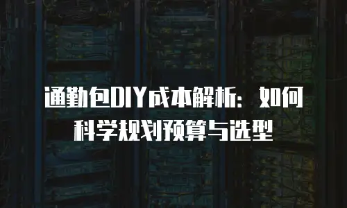 通勤包DIY成本解析：如何科学规划预算与选型