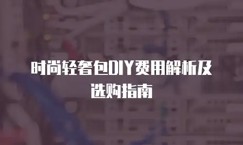 时尚轻奢包DIY费用解析及选购指南