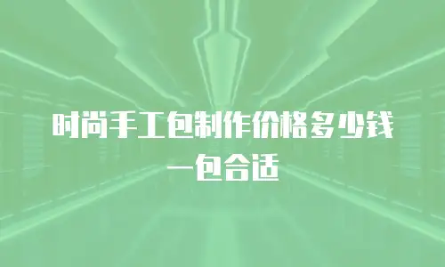 时尚手工包制作价格多少钱一包合适