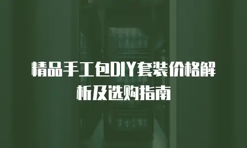 精品手工包DIY套装价格解析及选购指南