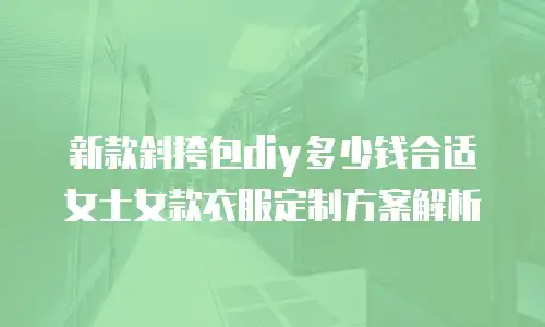 新款斜挎包diy多少钱合适女士女款衣服定制方案解析