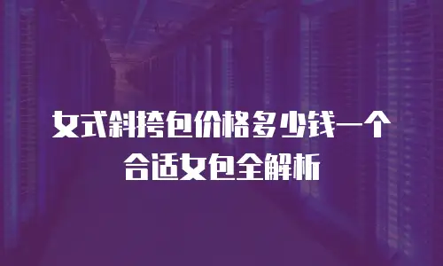 女式斜挎包价格多少钱一个合适女包全解析