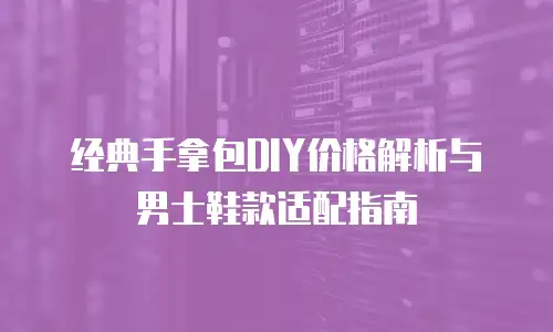 经典手拿包DIY价格解析与男士鞋款适配指南