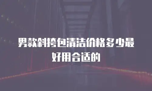 男款斜挎包清洁价格多少最好用合适的