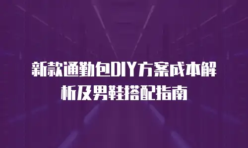 新款通勤包DIY方案成本解析及男鞋搭配指南