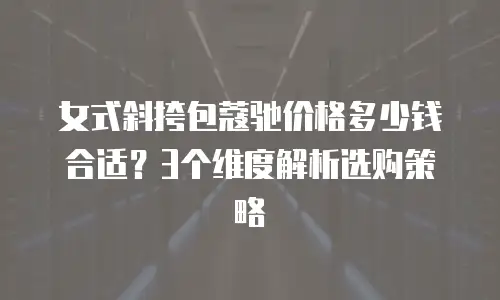 女式斜挎包蔻驰价格多少钱合适？3个维度解析选购策略