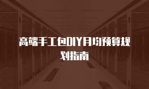 高端手工包DIY月均预算规划指南