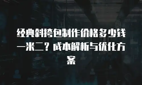 经典斜挎包制作价格多少钱一米二？成本解析与优化方案