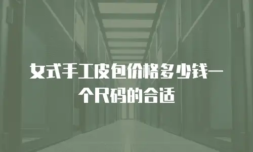 女式手工皮包价格多少钱一个尺码的合适