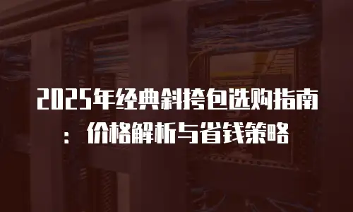 2025年经典斜挎包选购指南：价格解析与省钱策略