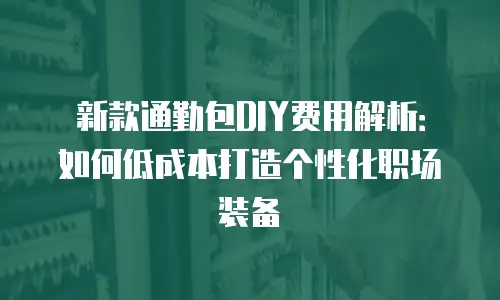 新款通勤包DIY费用解析：如何低成本打造个性化职场装备