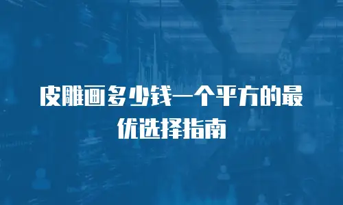 皮雕画多少钱一个平方的最优选择指南