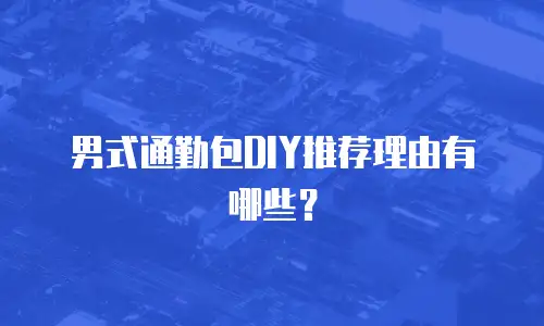 男式通勤包DIY推荐理由有哪些？