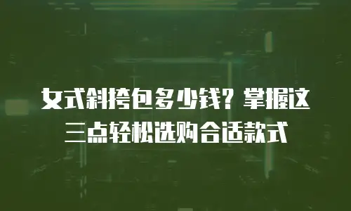 女式斜挎包多少钱？掌握这三点轻松选购合适款式