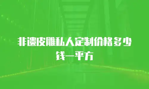 非遗皮雕私人定制价格多少钱一平方