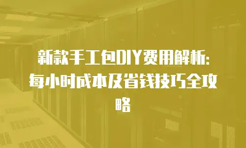 新款手工包DIY费用解析：每小时成本及省钱技巧全攻略