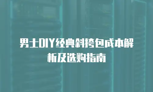 男士DIY经典斜挎包成本解析及选购指南