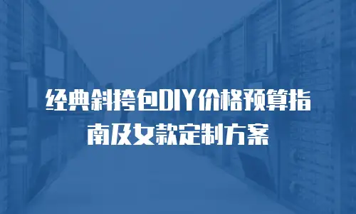 经典斜挎包DIY价格预算指南及女款定制方案