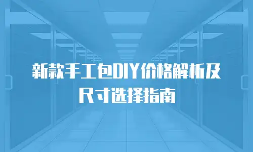 新款手工包DIY价格解析及尺寸选择指南
