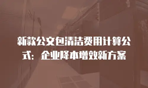 新款公文包清洁费用计算公式：企业降本增效新方案