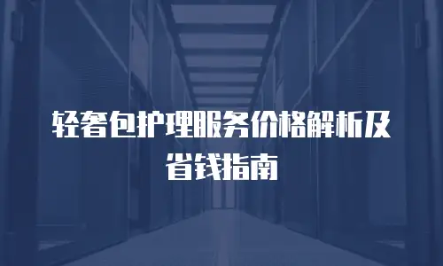 轻奢包护理服务价格解析及省钱指南