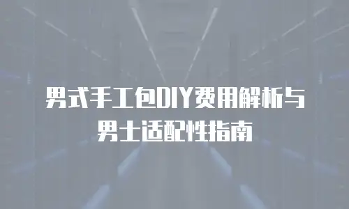 男式手工包DIY费用解析与男士适配性指南