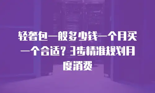 轻奢包一般多少钱一个月买一个合适？3步精准规划月度消费