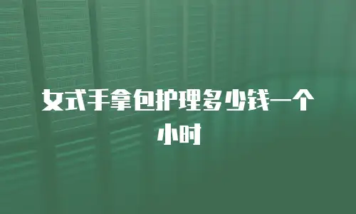 女式手拿包护理多少钱一个小时