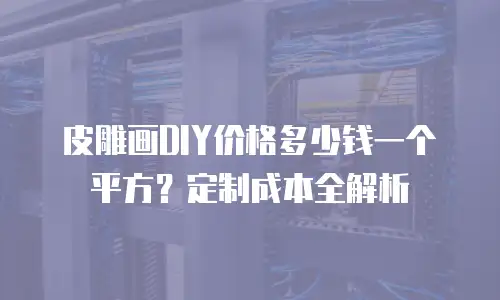 皮雕画DIY价格多少钱一个平方？定制成本全解析