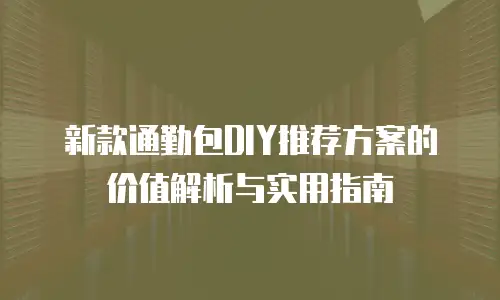 新款通勤包DIY推荐方案的价值解析与实用指南