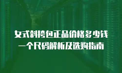 女式斜挎包正品价格多少钱一个尺码解析及选购指南