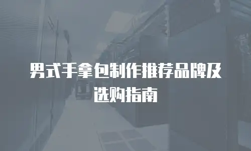 男式手拿包制作推荐品牌及选购指南