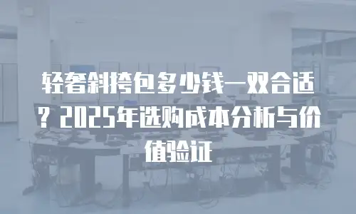 轻奢斜挎包多少钱一双合适？2025年选购成本分析与价值验证