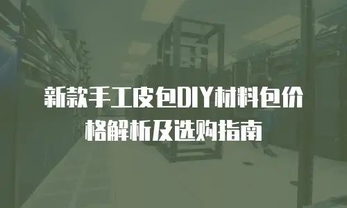 新款手工皮包DIY材料包价格解析及选购指南