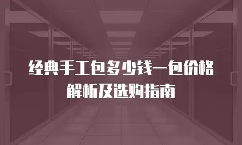 经典手工包多少钱一包价格解析及选购指南