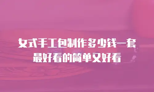 女式手工包制作多少钱一套最好看的简单又好看