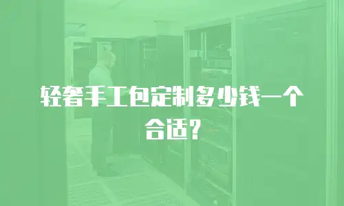 轻奢手工包定制多少钱一个合适？