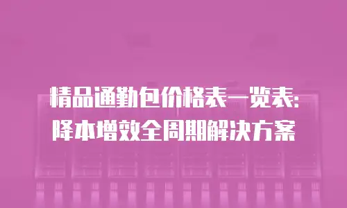 精品通勤包价格表一览表：降本增效全周期解决方案