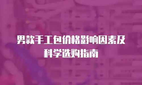 男款手工包价格影响因素及科学选购指南