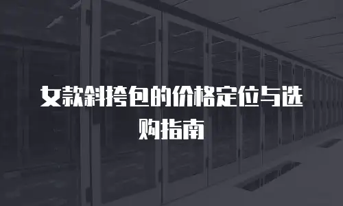女款斜挎包的价格定位与选购指南